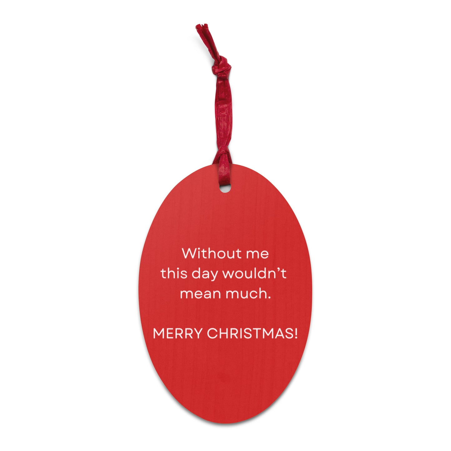 Without Me This Day Wouldn't Mean Much Merry Christmas! Wooden Ornament